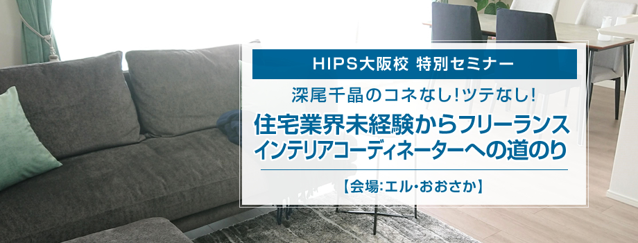 HIPS大阪校特別セミナー『住宅業界未経験からフリーランスインテリアコーディネーターへの道のり』