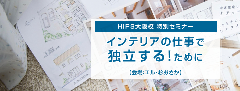 HIPS大阪校特別セミナー『インテリアの仕事で独立する！ために』